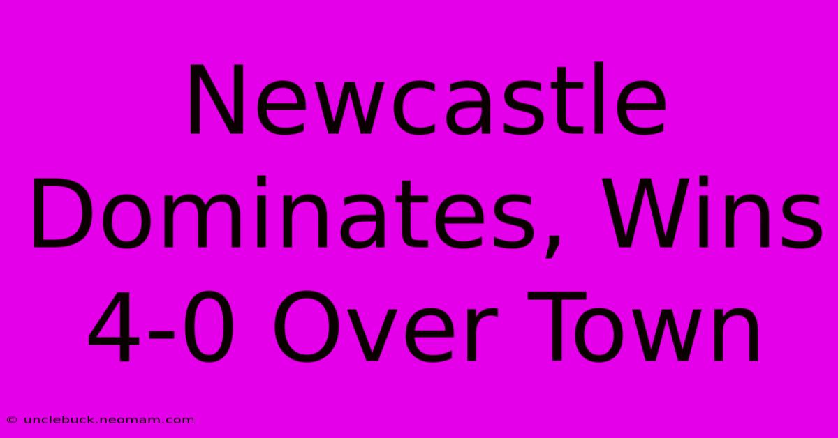 Newcastle Dominates, Wins 4-0 Over Town