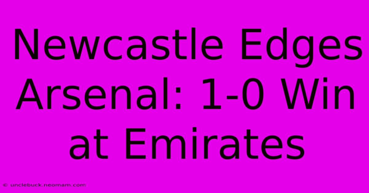 Newcastle Edges Arsenal: 1-0 Win At Emirates