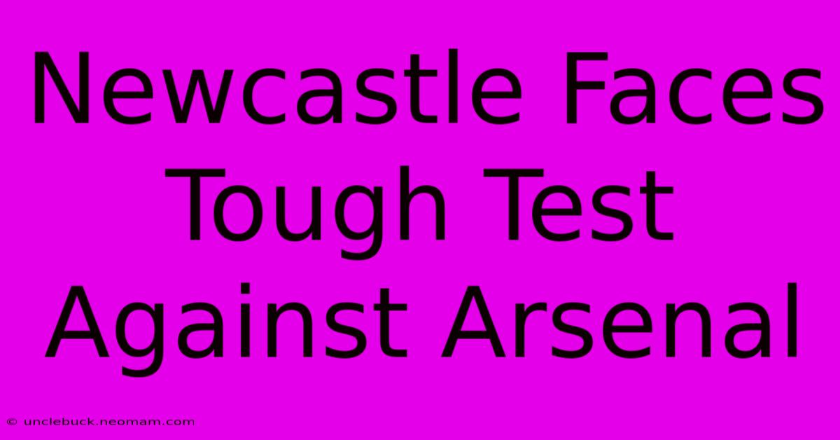 Newcastle Faces Tough Test Against Arsenal 