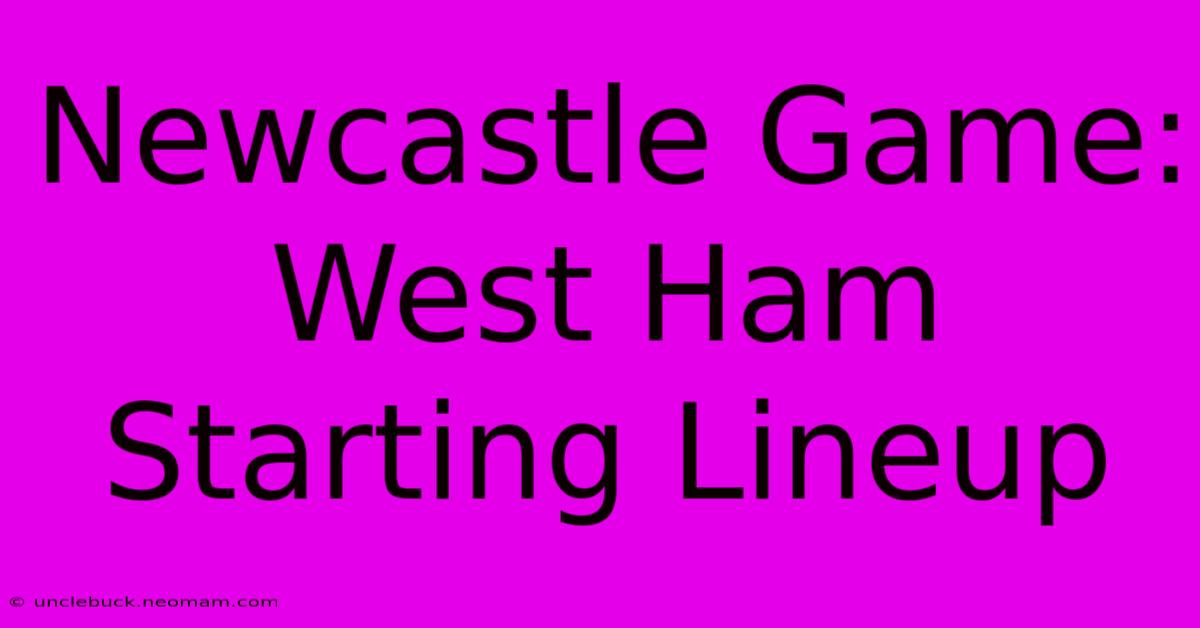 Newcastle Game: West Ham Starting Lineup