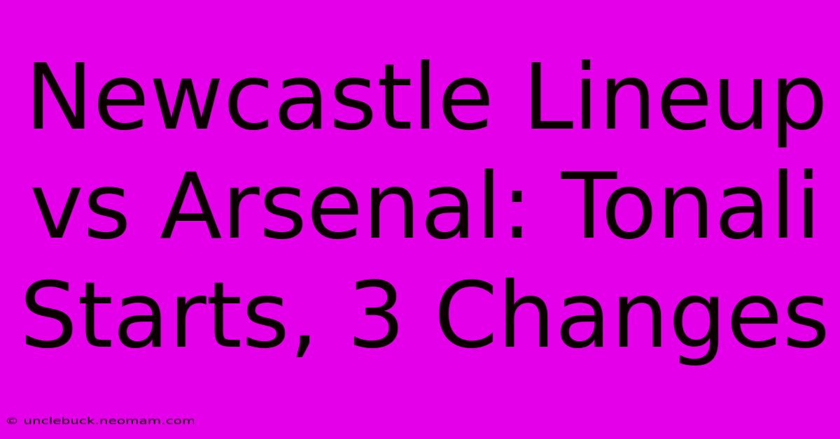 Newcastle Lineup Vs Arsenal: Tonali Starts, 3 Changes