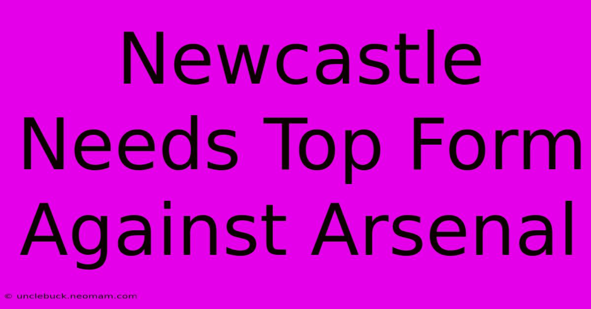 Newcastle Needs Top Form Against Arsenal