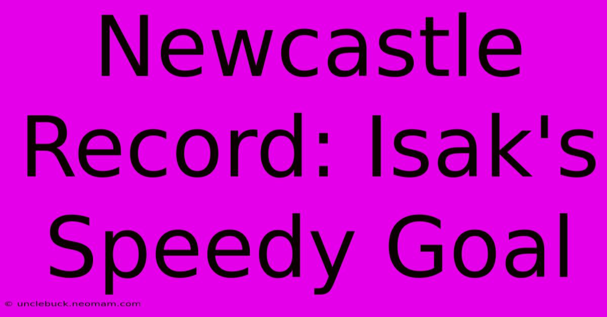 Newcastle Record: Isak's Speedy Goal