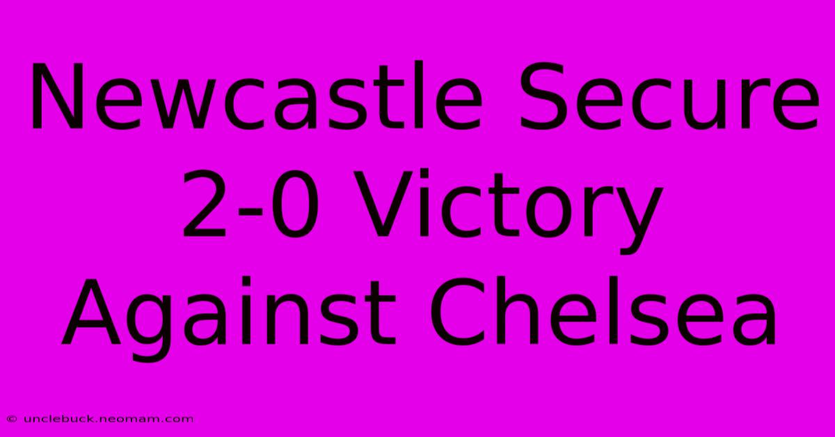 Newcastle Secure 2-0 Victory Against Chelsea