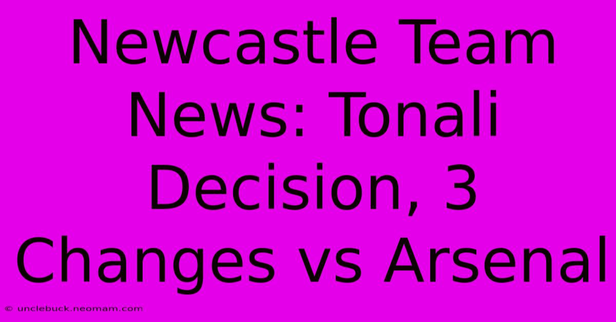 Newcastle Team News: Tonali Decision, 3 Changes Vs Arsenal