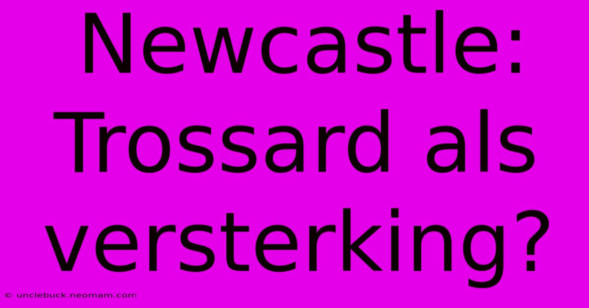 Newcastle: Trossard Als Versterking? 