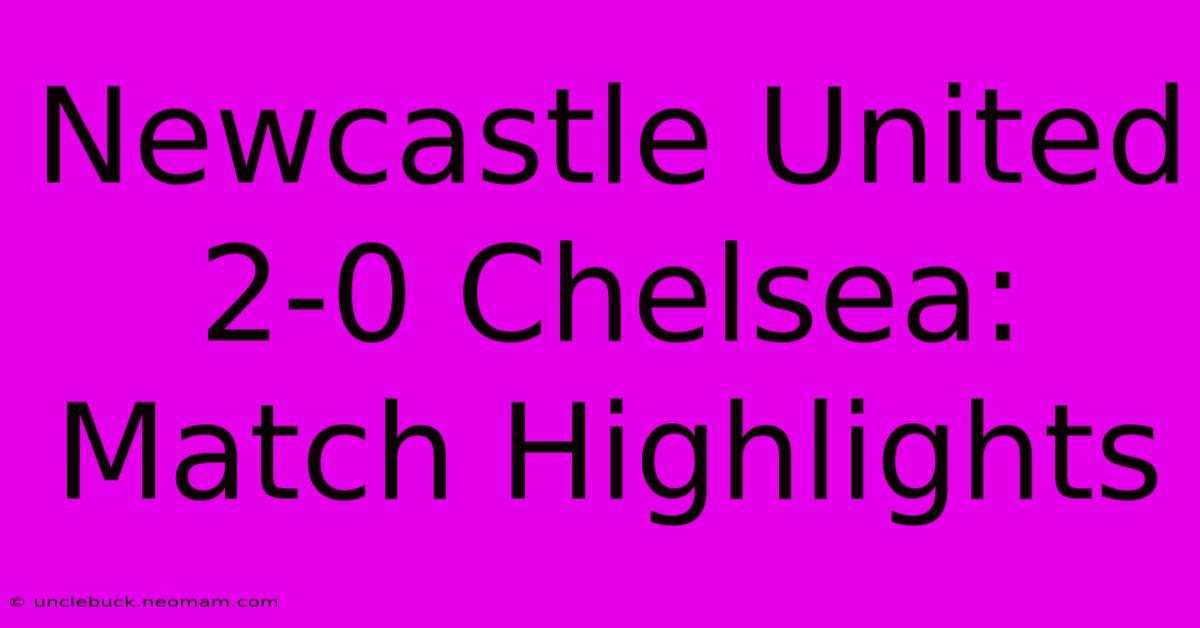 Newcastle United 2-0 Chelsea: Match Highlights