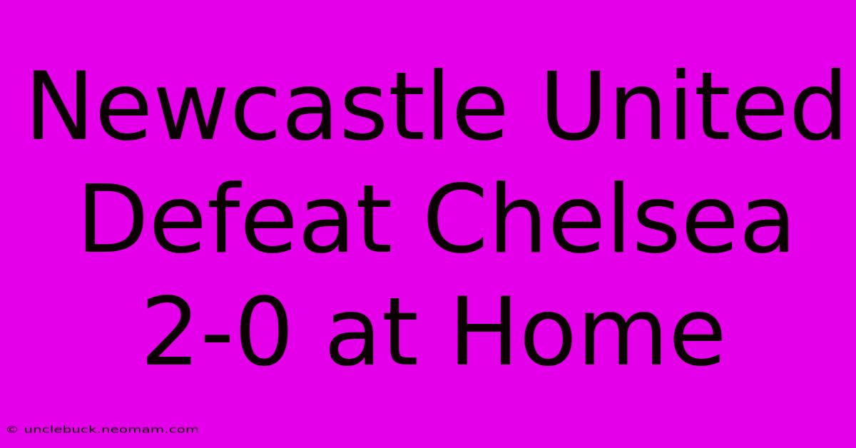 Newcastle United Defeat Chelsea 2-0 At Home