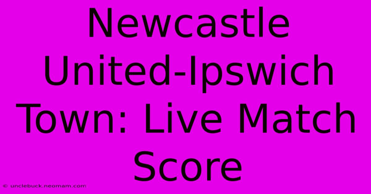 Newcastle United-Ipswich Town: Live Match Score