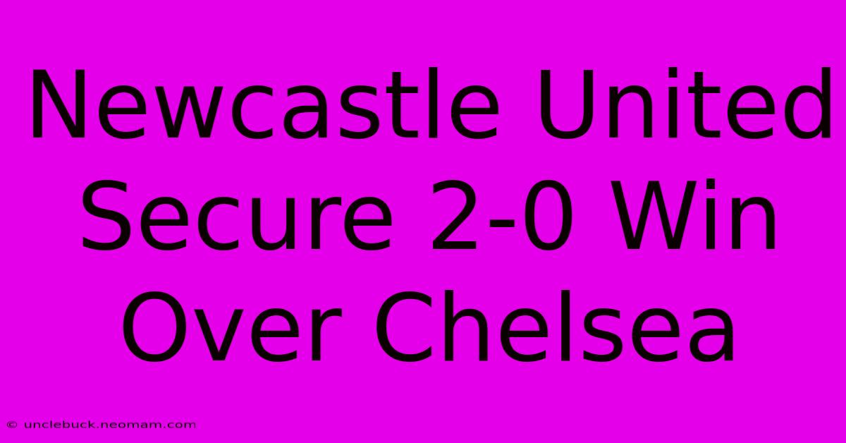 Newcastle United Secure 2-0 Win Over Chelsea