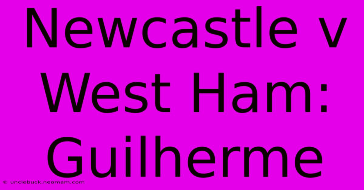 Newcastle V West Ham: Guilherme