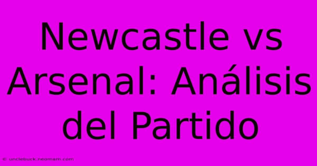 Newcastle Vs Arsenal: Análisis Del Partido 