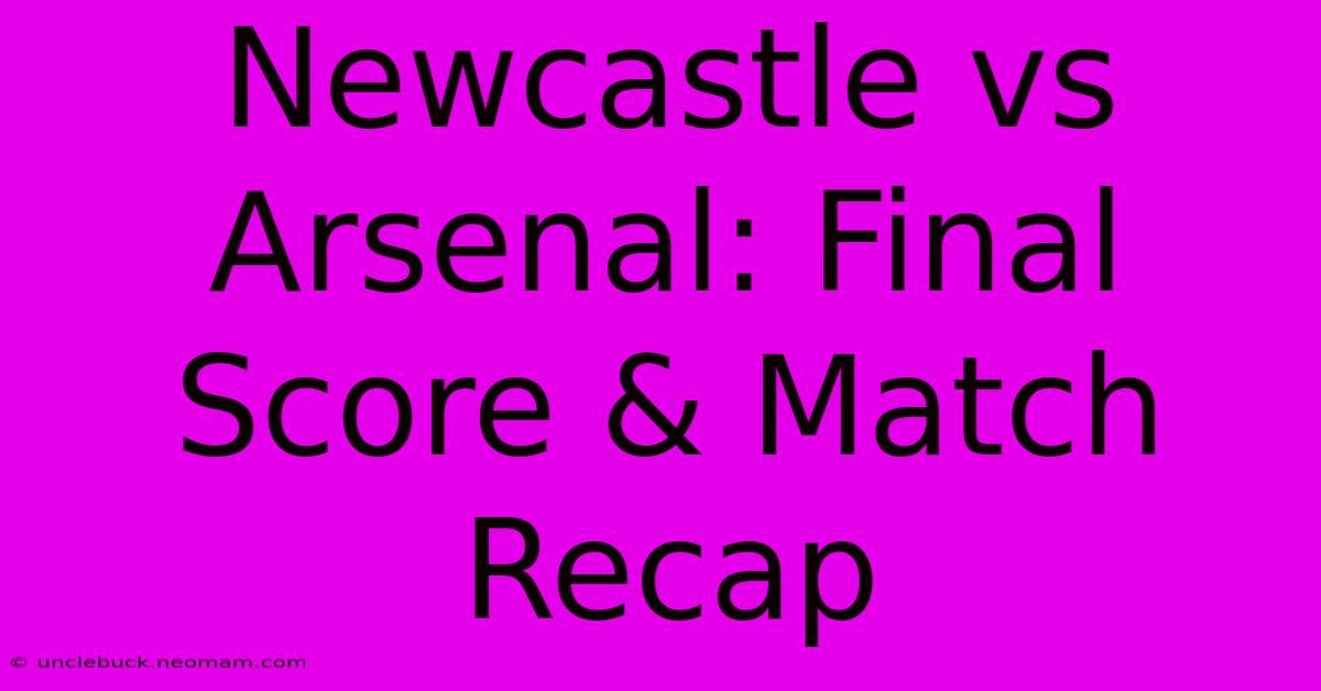 Newcastle Vs Arsenal: Final Score & Match Recap