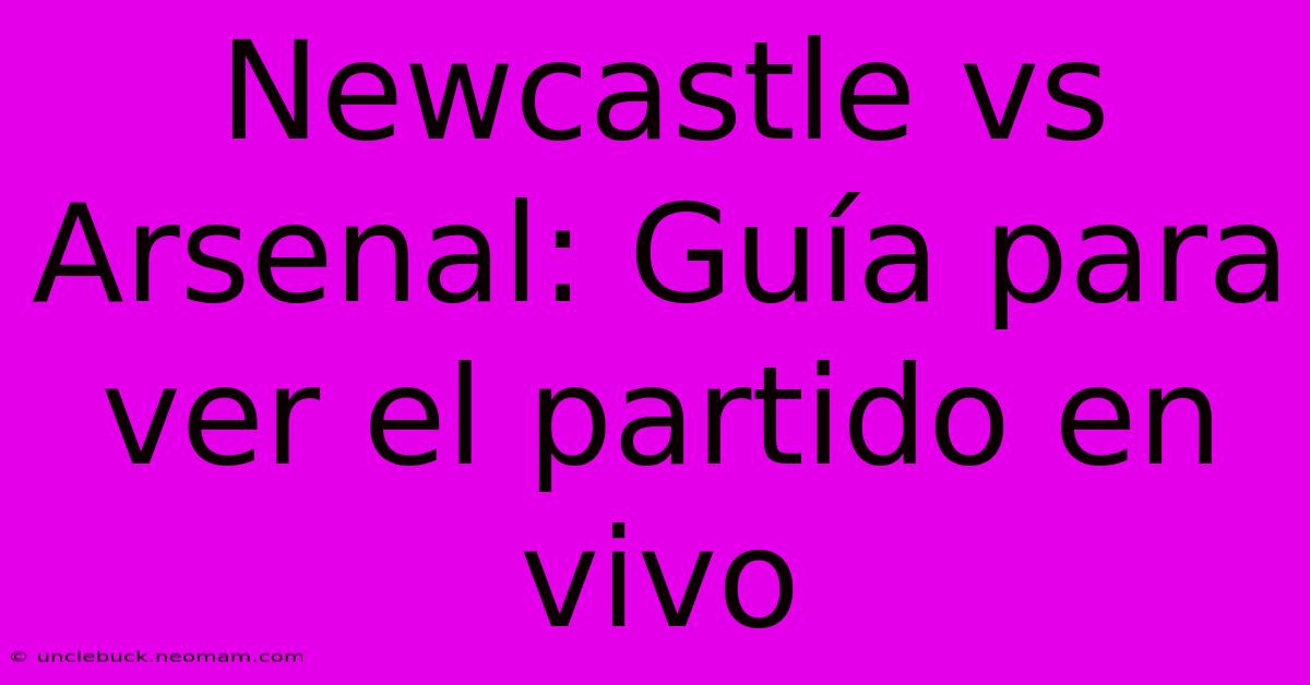 Newcastle Vs Arsenal: Guía Para Ver El Partido En Vivo