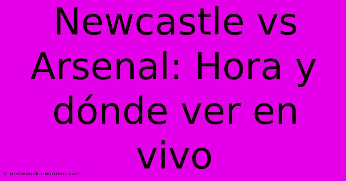 Newcastle Vs Arsenal: Hora Y Dónde Ver En Vivo