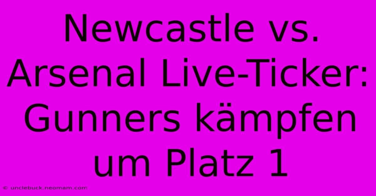 Newcastle Vs. Arsenal Live-Ticker: Gunners Kämpfen Um Platz 1