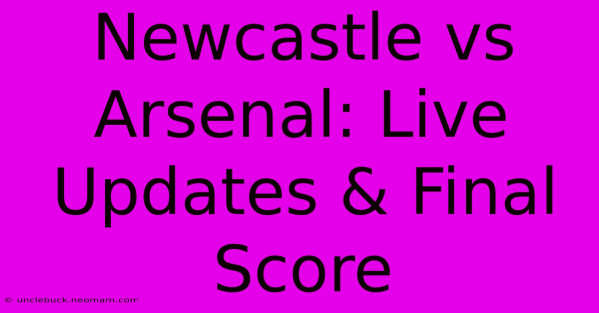 Newcastle Vs Arsenal: Live Updates & Final Score