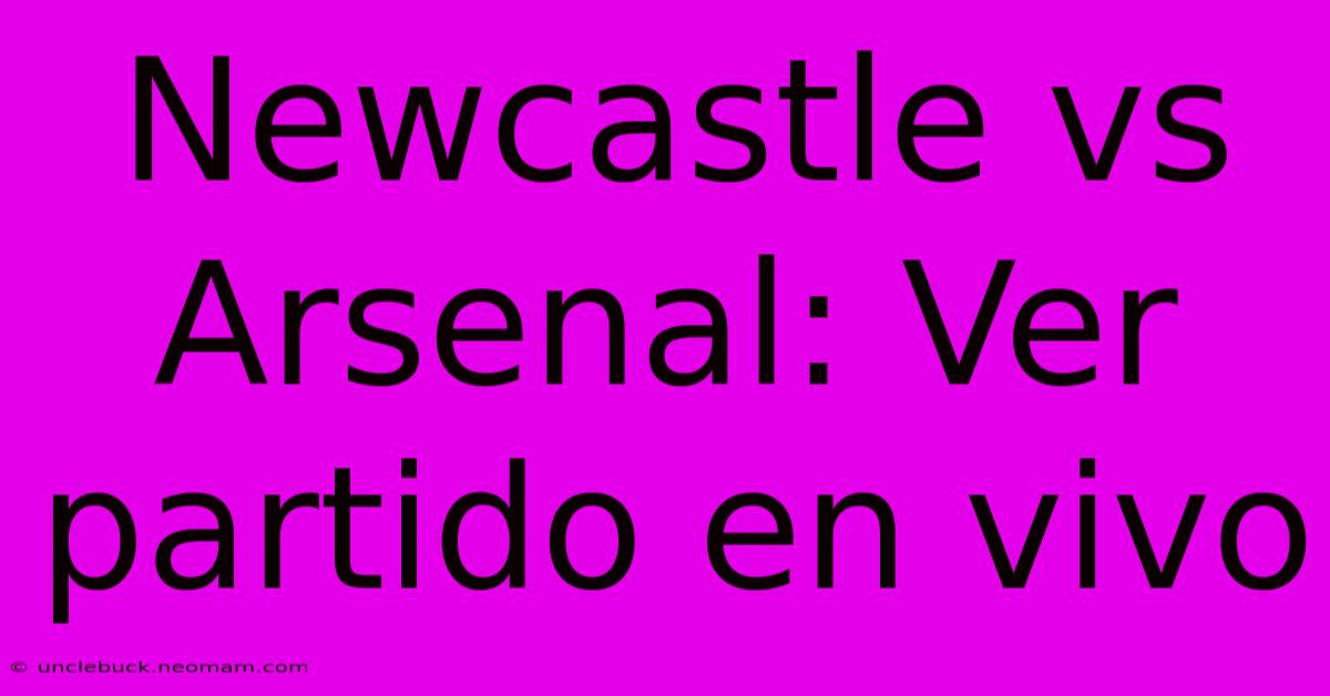 Newcastle Vs Arsenal: Ver Partido En Vivo