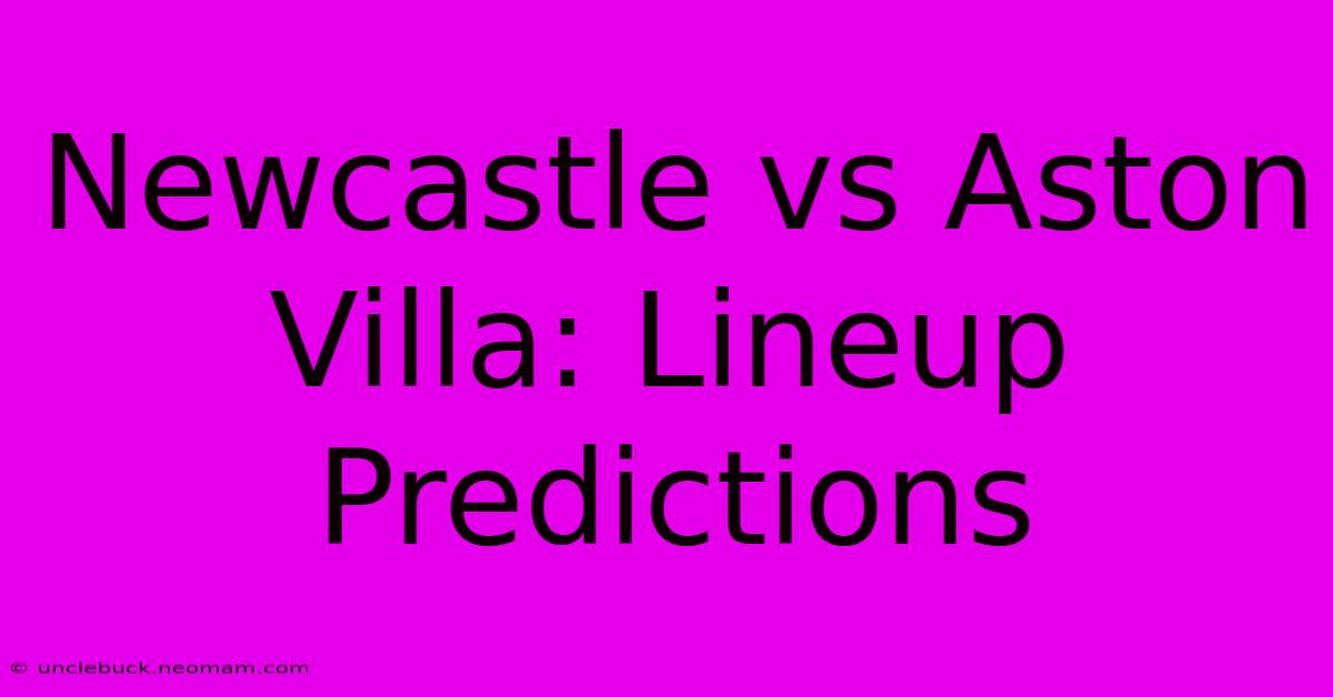 Newcastle Vs Aston Villa: Lineup Predictions