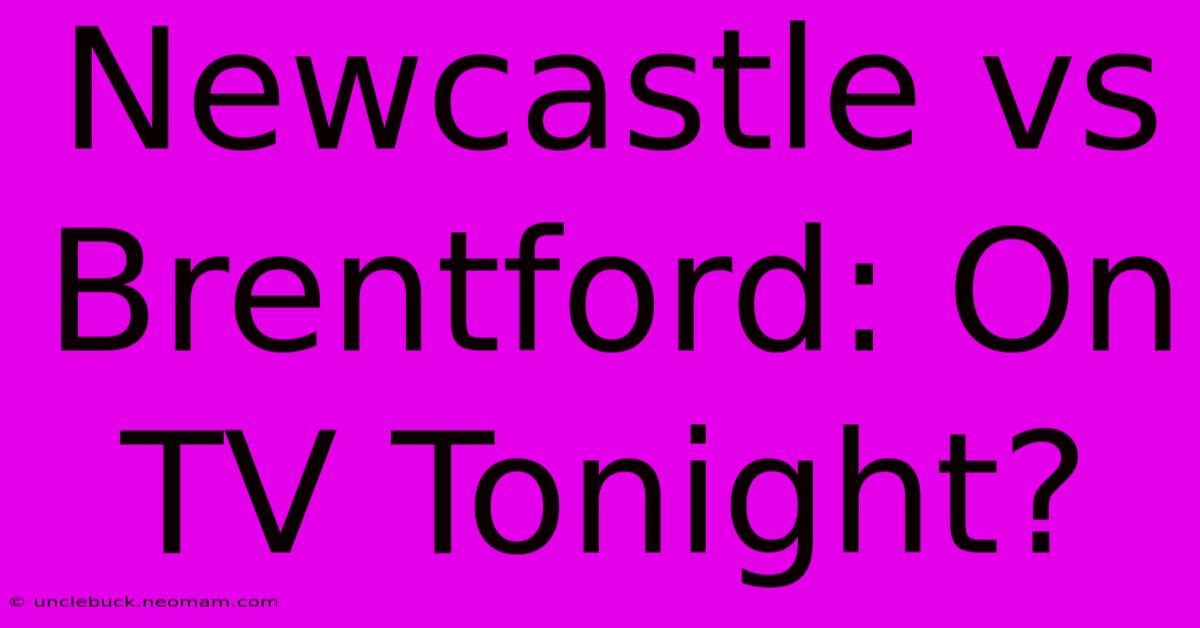 Newcastle Vs Brentford: On TV Tonight?