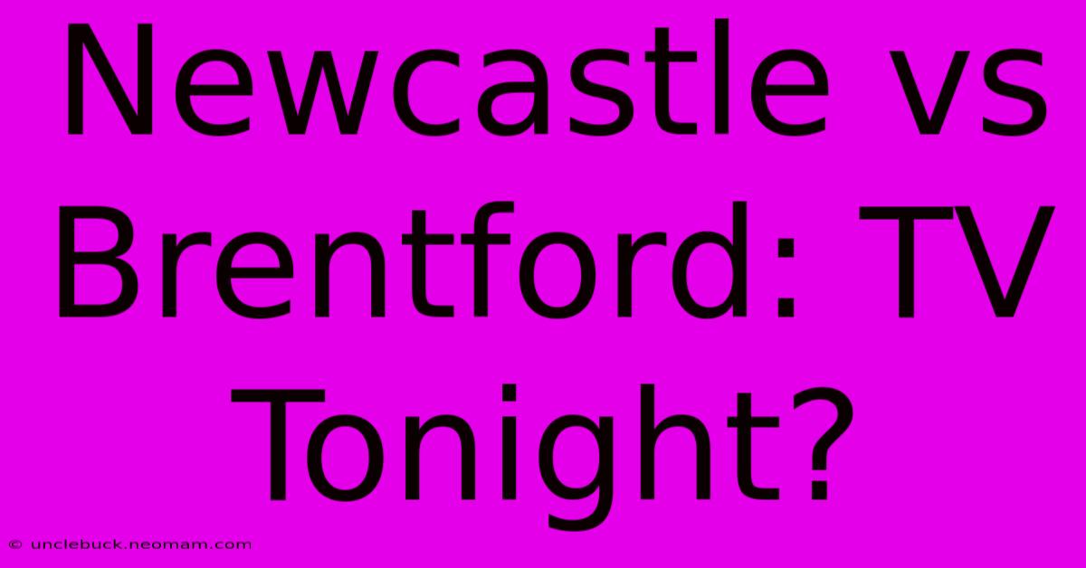 Newcastle Vs Brentford: TV Tonight?