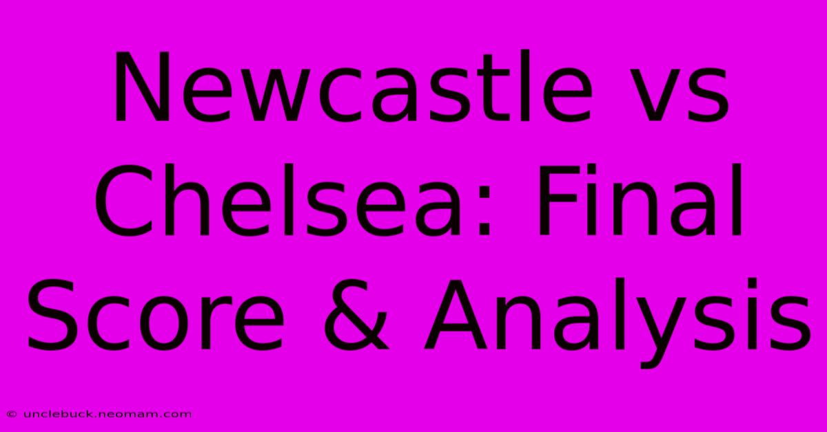 Newcastle Vs Chelsea: Final Score & Analysis