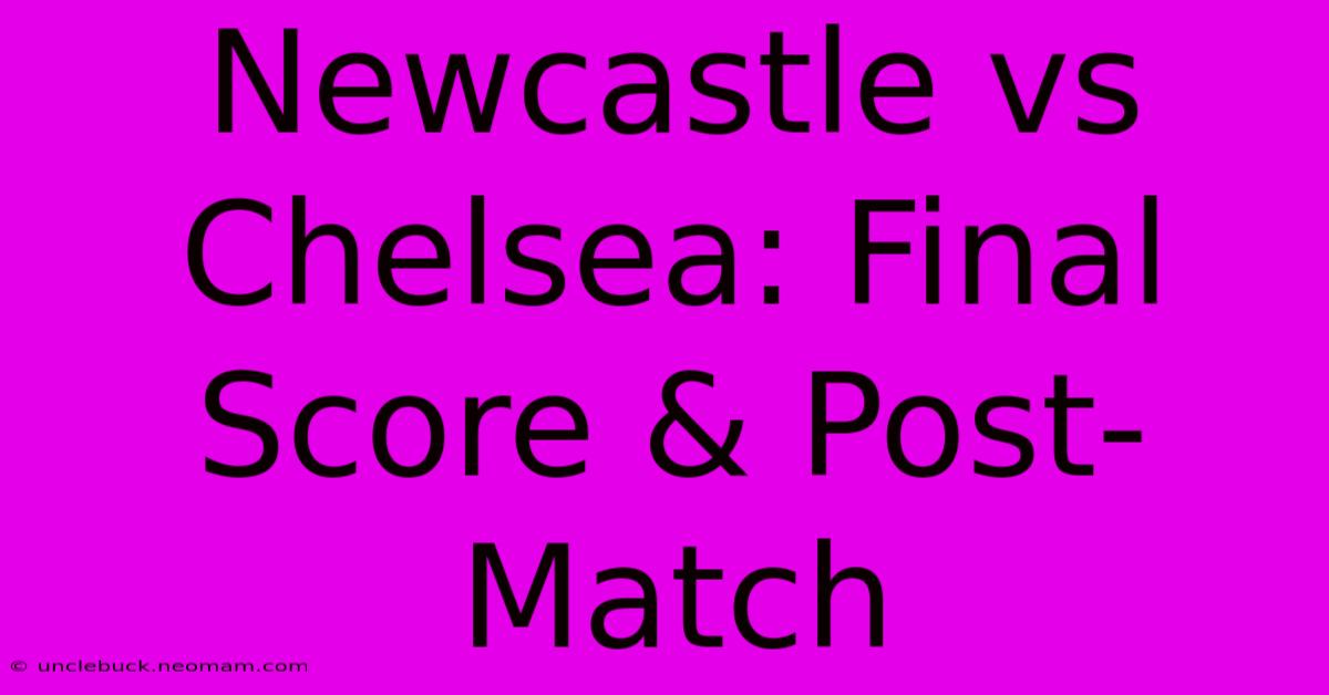 Newcastle Vs Chelsea: Final Score & Post-Match