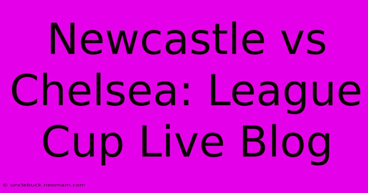 Newcastle Vs Chelsea: League Cup Live Blog