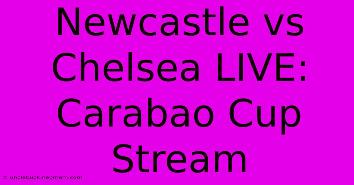 Newcastle Vs Chelsea LIVE: Carabao Cup Stream 