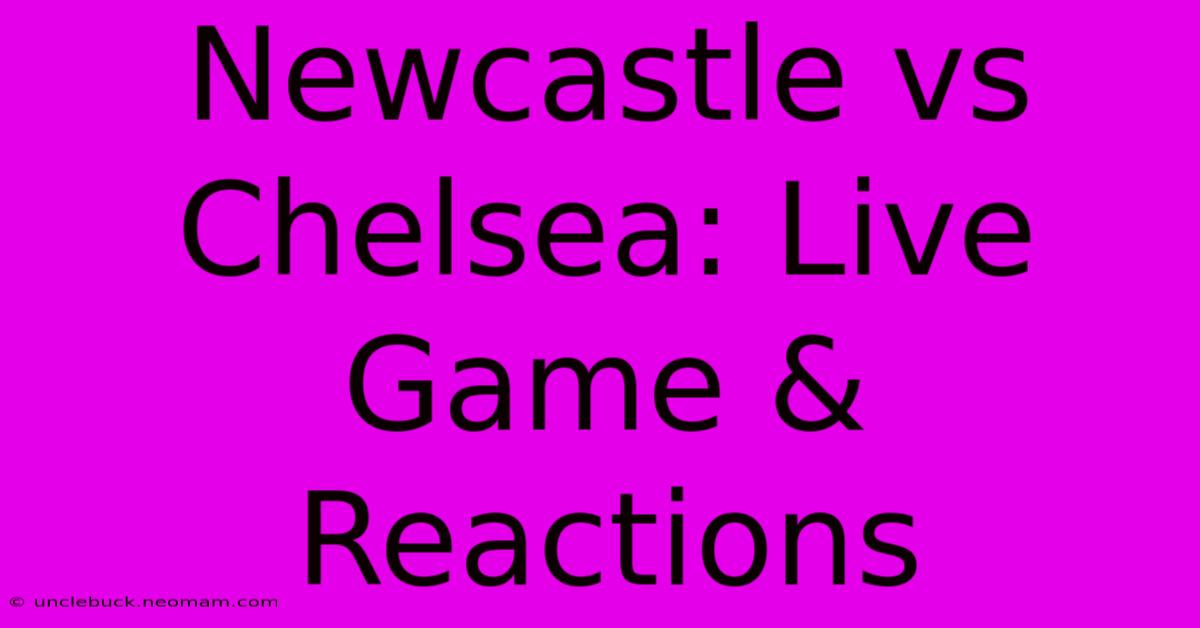 Newcastle Vs Chelsea: Live Game & Reactions 