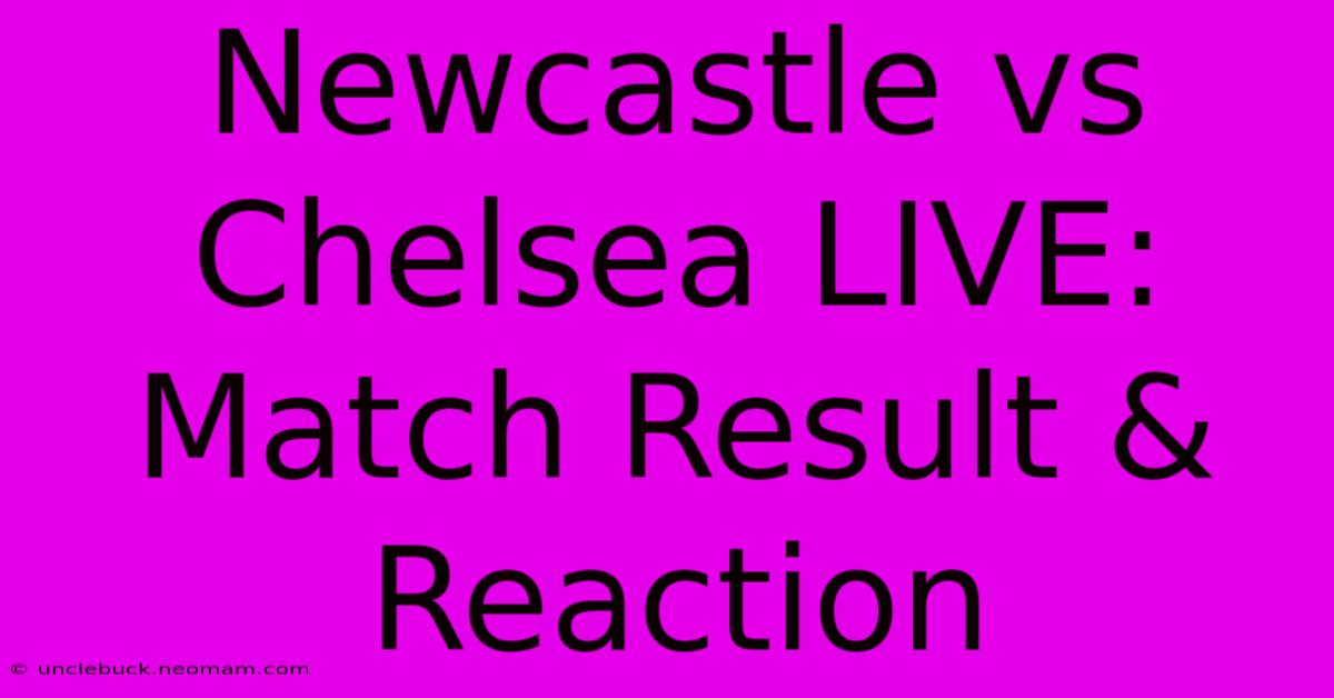 Newcastle Vs Chelsea LIVE: Match Result & Reaction