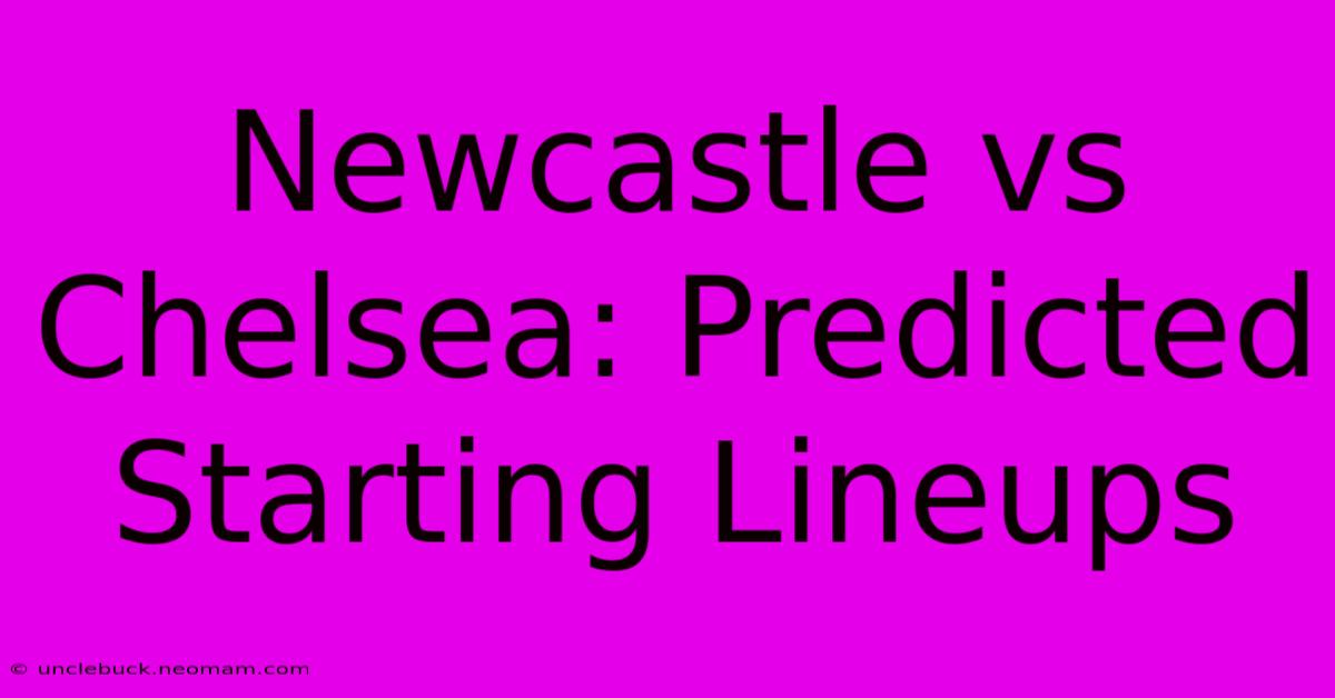 Newcastle Vs Chelsea: Predicted Starting Lineups 