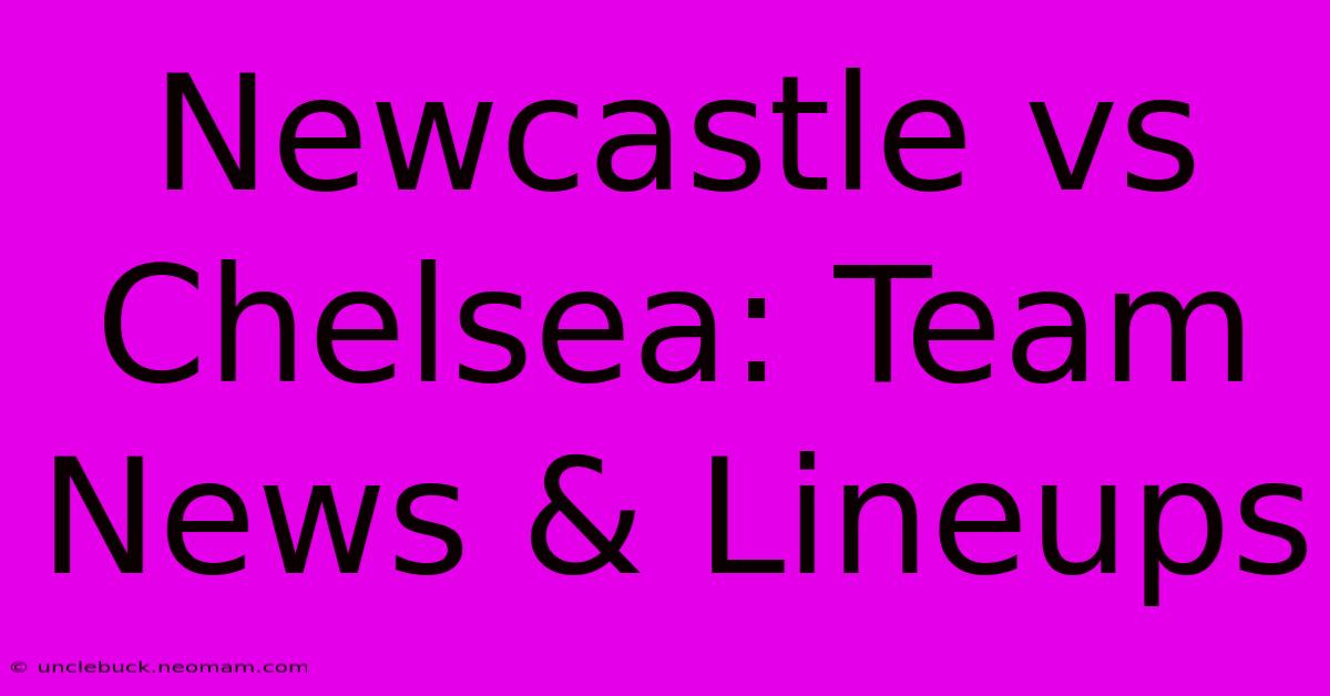 Newcastle Vs Chelsea: Team News & Lineups