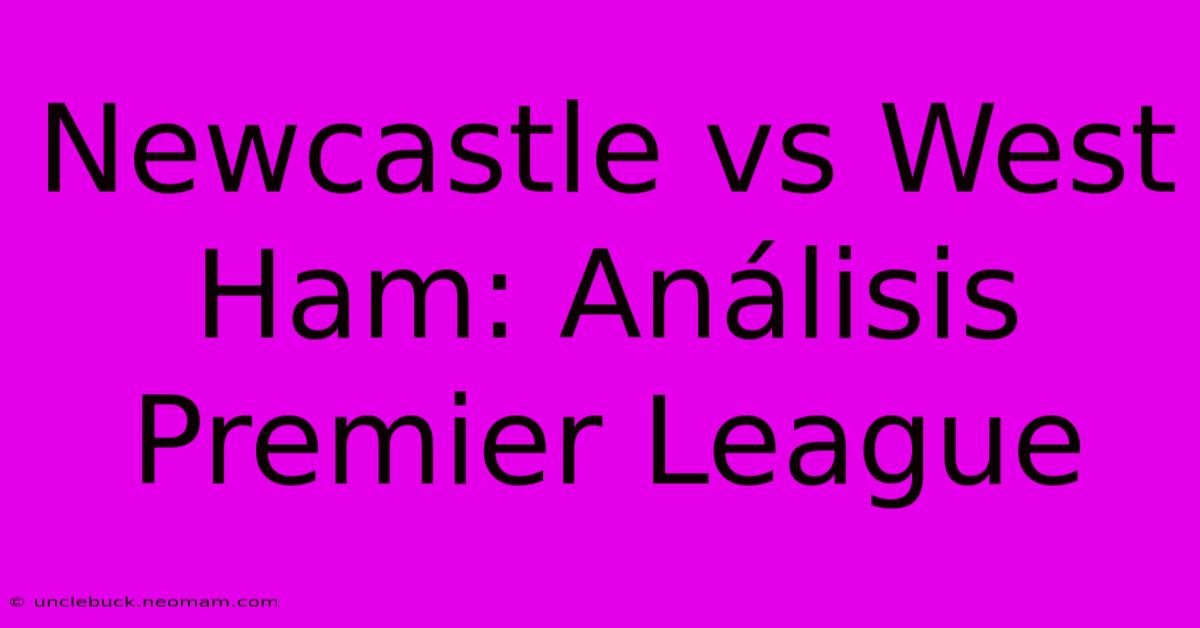 Newcastle Vs West Ham: Análisis Premier League