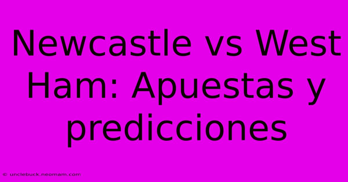 Newcastle Vs West Ham: Apuestas Y Predicciones