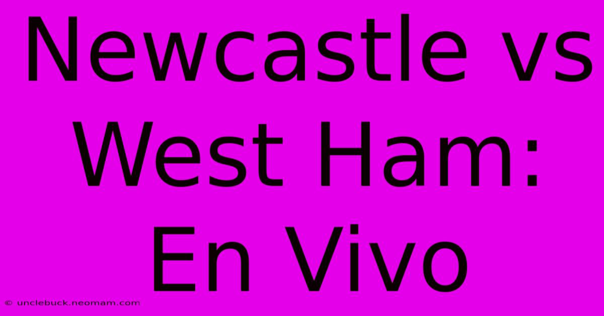 Newcastle Vs West Ham: En Vivo