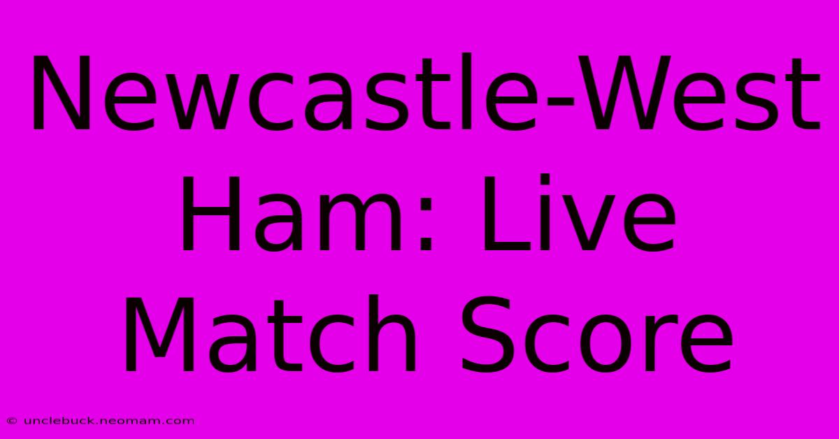 Newcastle-West Ham: Live Match Score