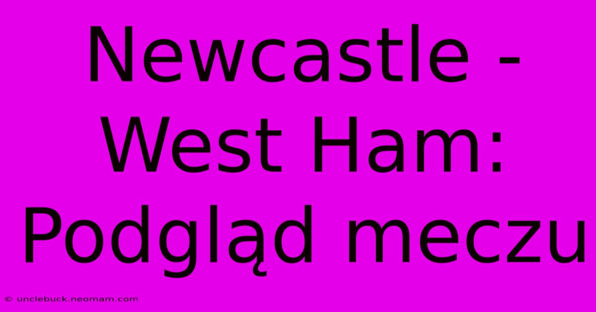 Newcastle - West Ham: Podgląd Meczu