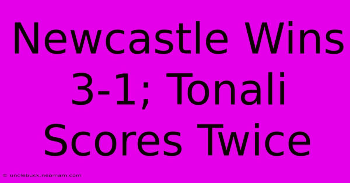 Newcastle Wins 3-1; Tonali Scores Twice