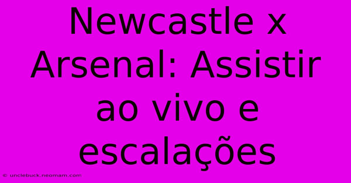 Newcastle X Arsenal: Assistir Ao Vivo E Escalações