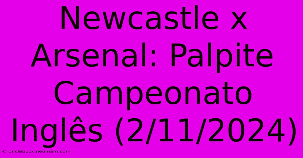 Newcastle X Arsenal: Palpite Campeonato Inglês (2/11/2024)