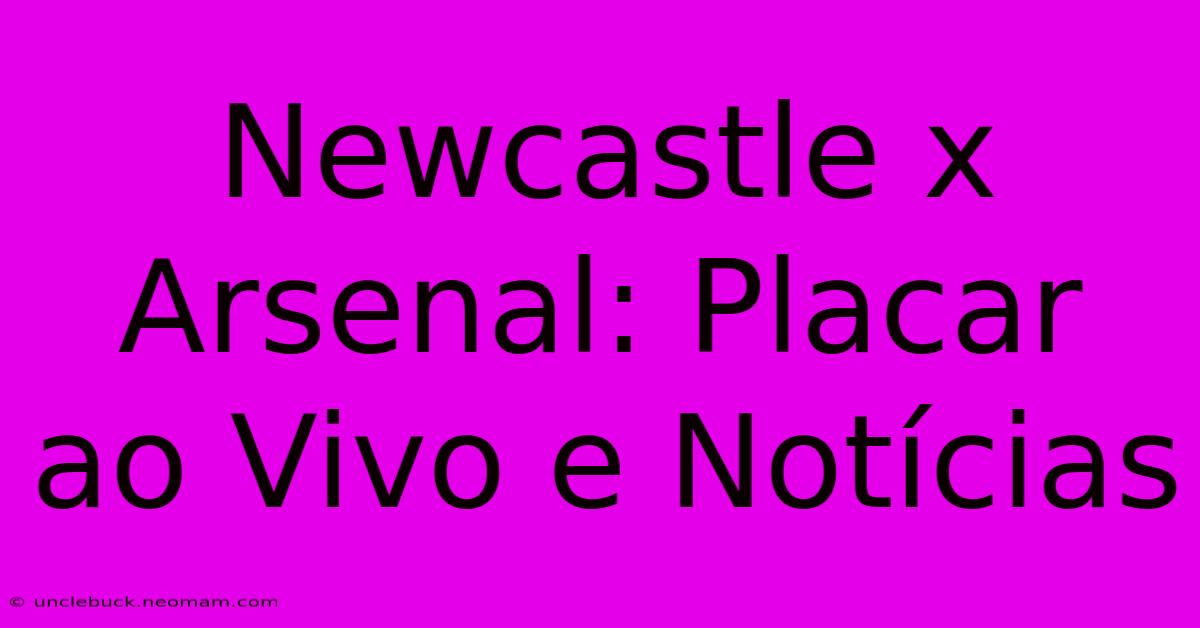 Newcastle X Arsenal: Placar Ao Vivo E Notícias