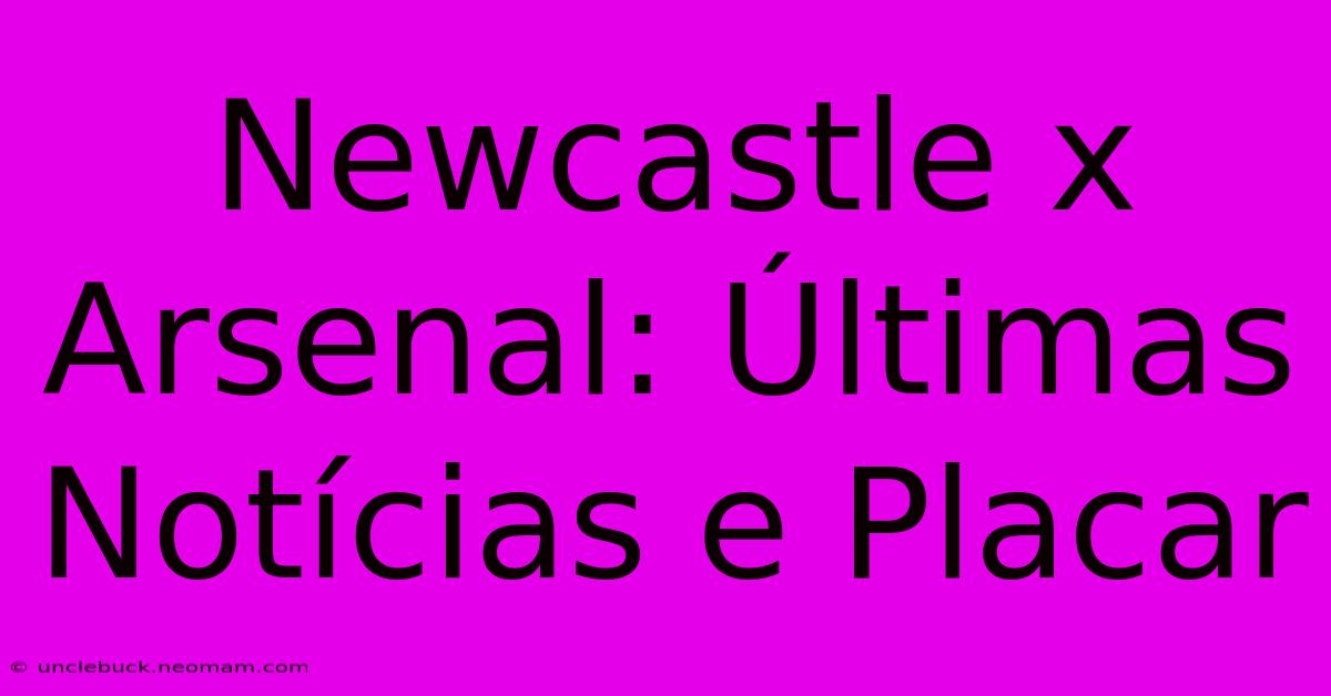 Newcastle X Arsenal: Últimas Notícias E Placar 