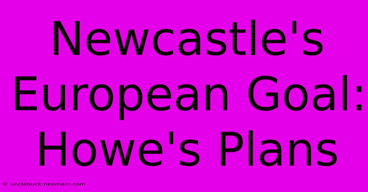 Newcastle's European Goal: Howe's Plans 