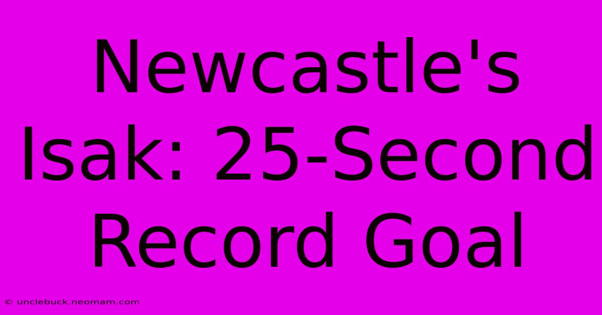 Newcastle's Isak: 25-Second Record Goal