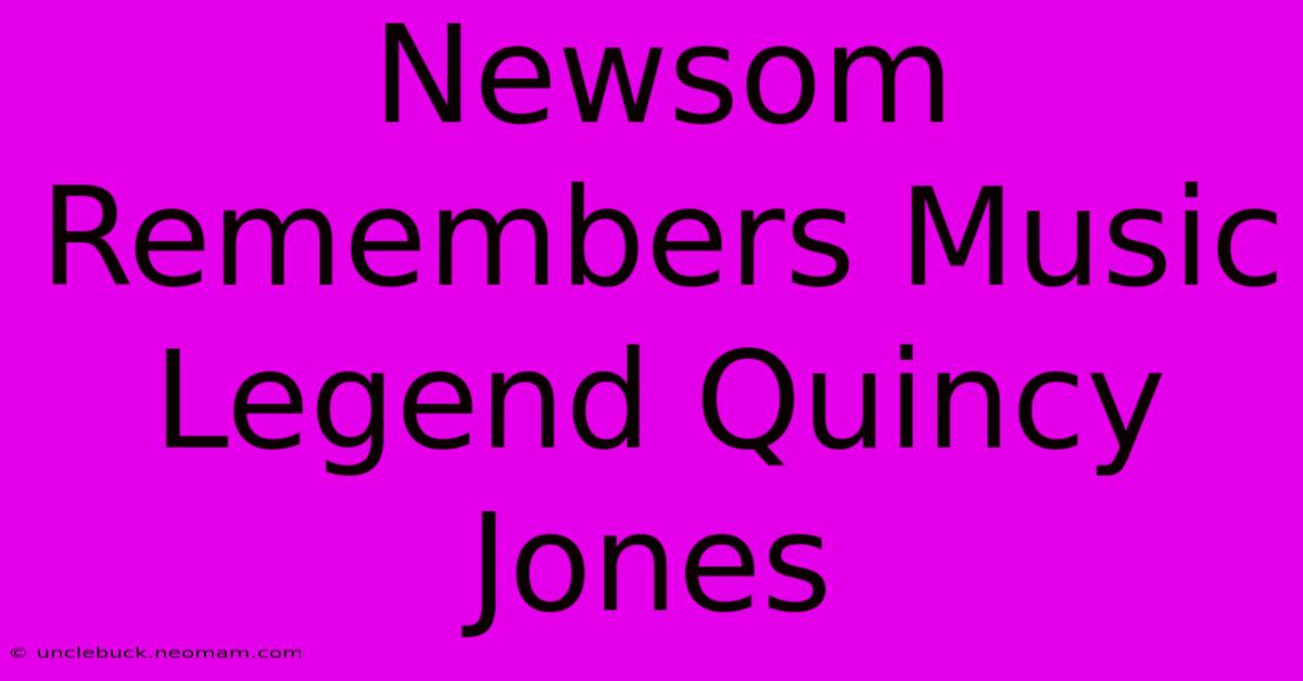 Newsom Remembers Music Legend Quincy Jones