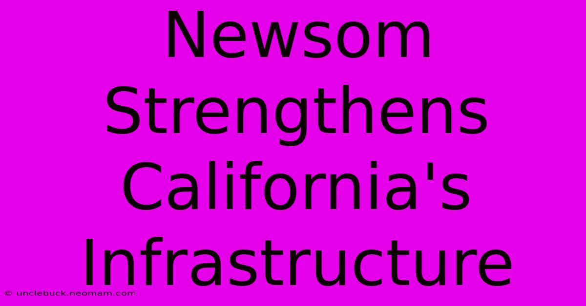 Newsom Strengthens California's Infrastructure