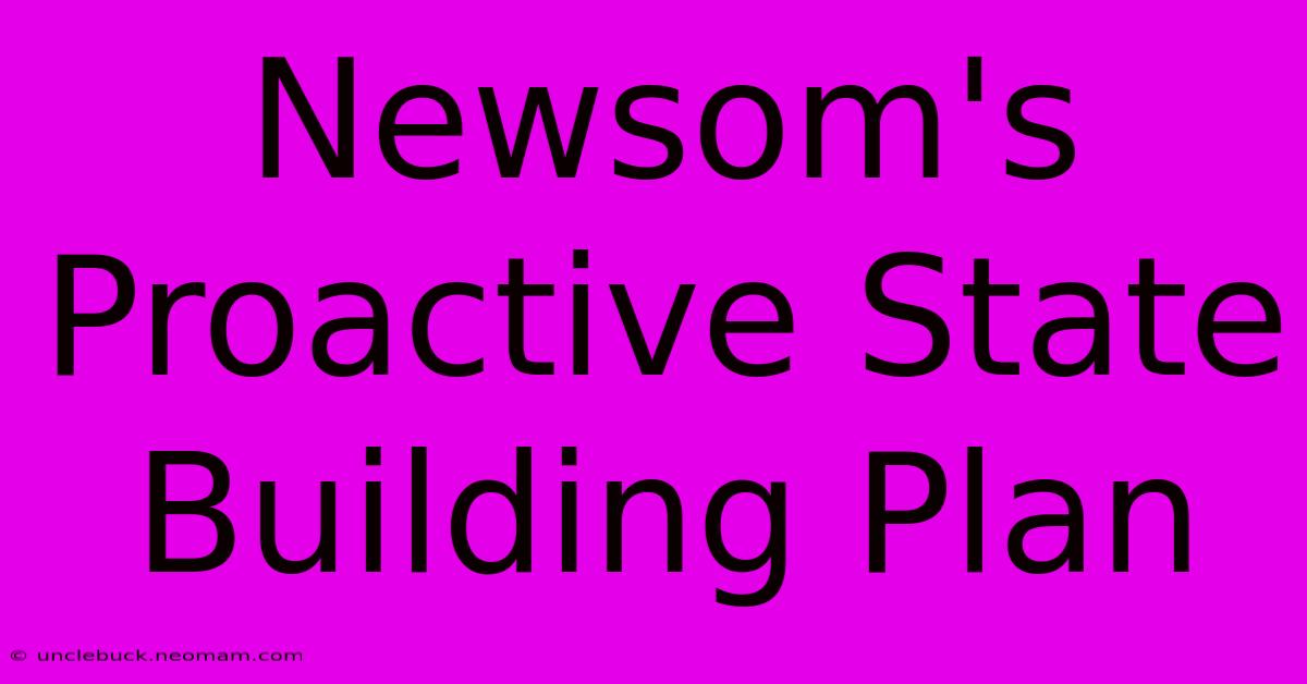 Newsom's Proactive State Building Plan