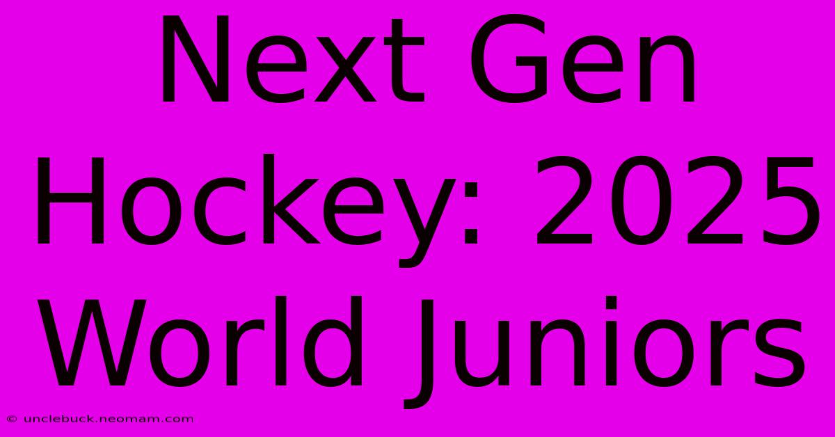 Next Gen Hockey: 2025 World Juniors