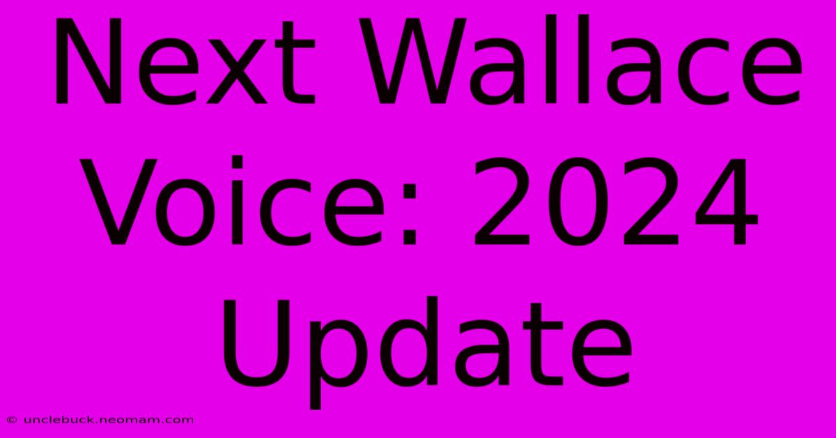 Next Wallace Voice: 2024 Update